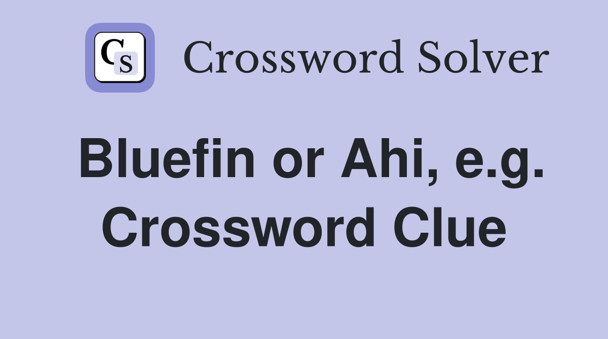 Bluefin or Ahi, e.g. Crossword Clue