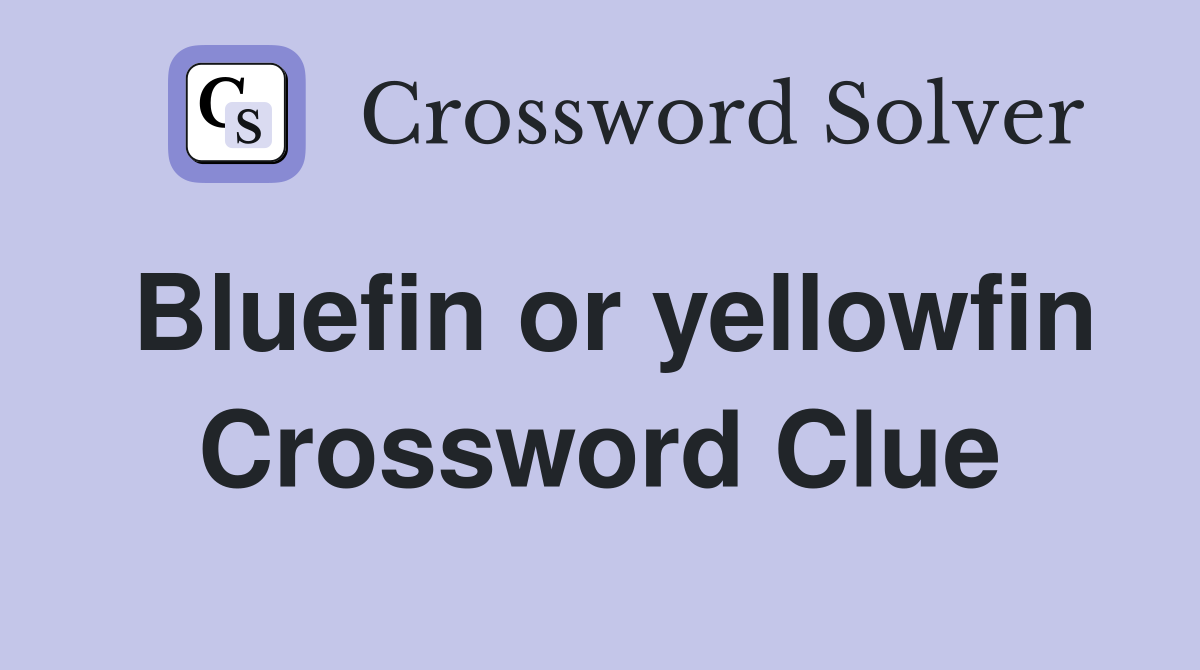 Bluefin or yellowfin Crossword Clue