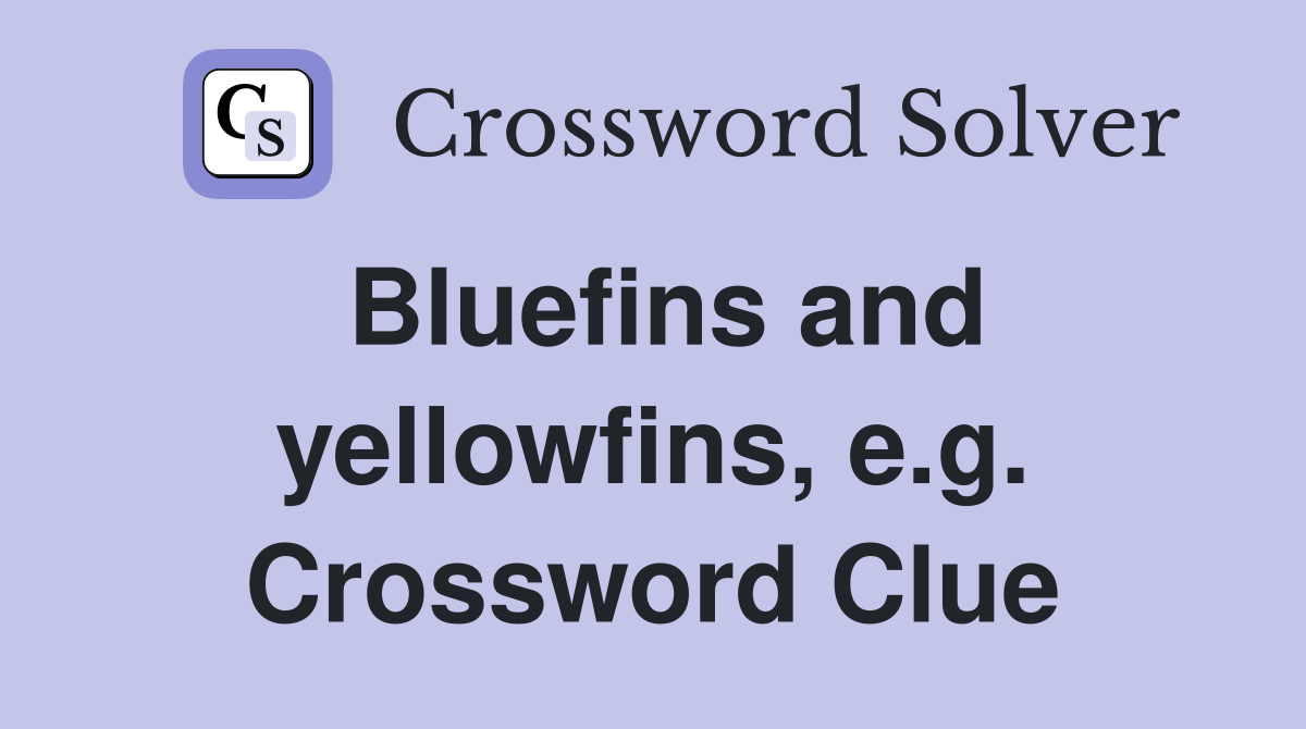 Bluefins and yellowfins, e.g. Crossword Clue