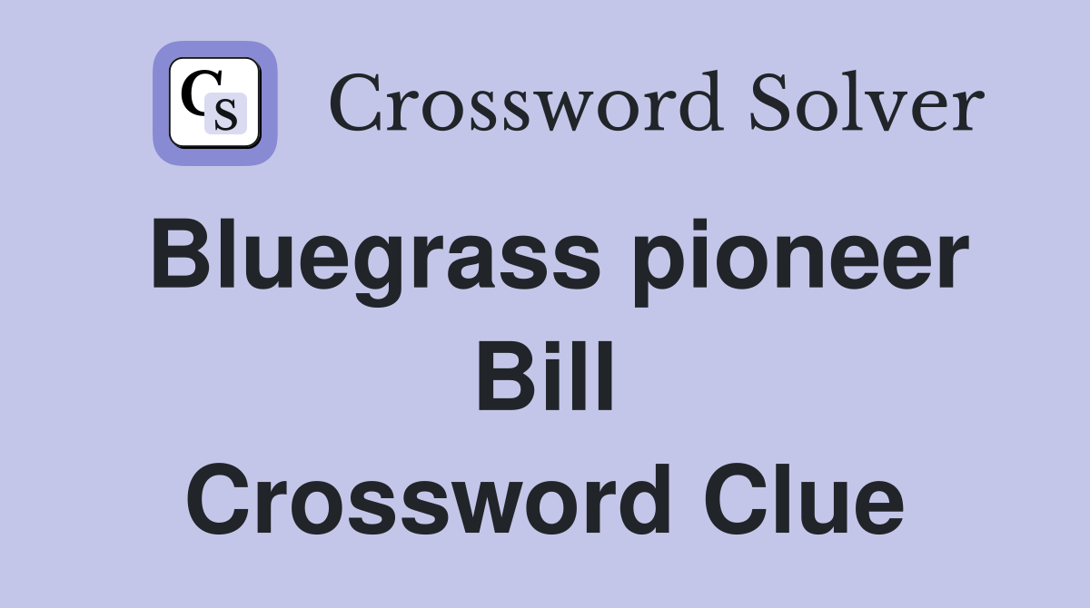 Bluegrass pioneer Bill Crossword Clue