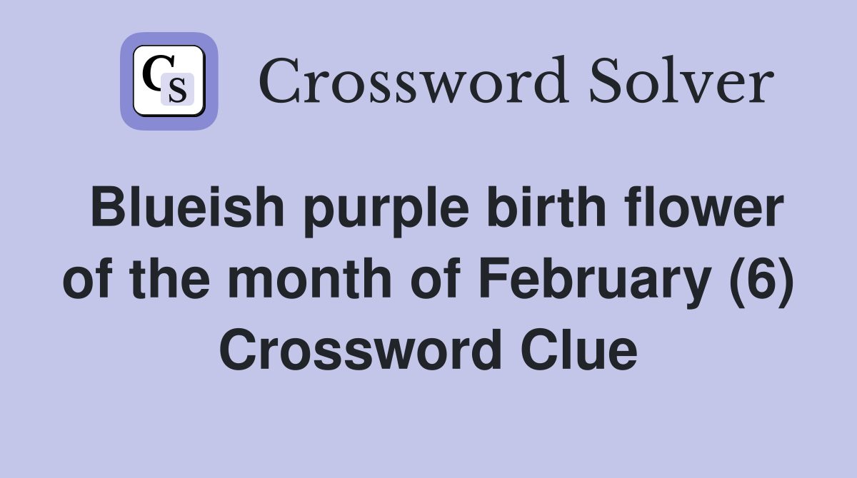 Blueish purple birth flower of the month of February (6) Crossword Clue
