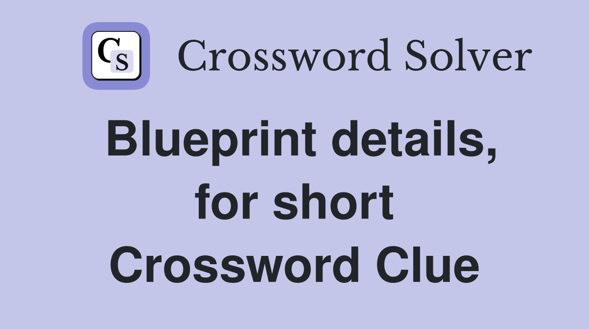 Blueprint details, for short Crossword Clue
