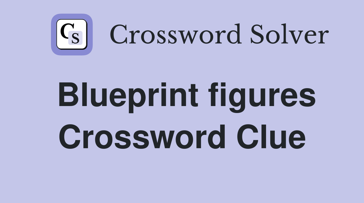 Blueprint figures Crossword Clue