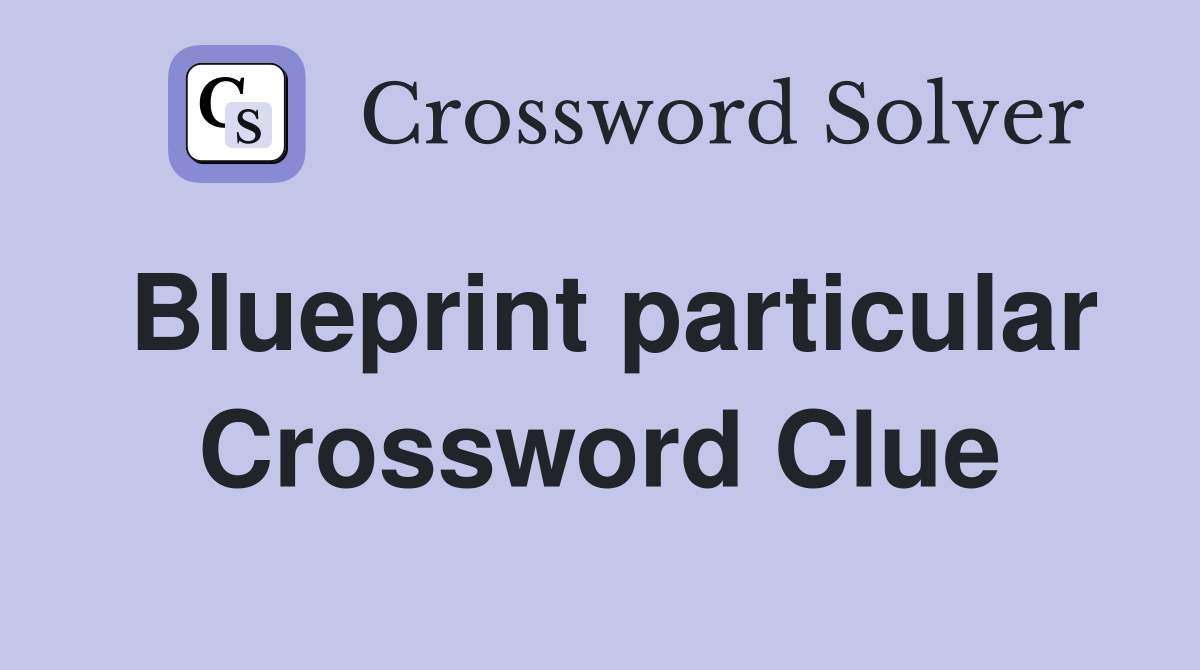Blueprint particular Crossword Clue