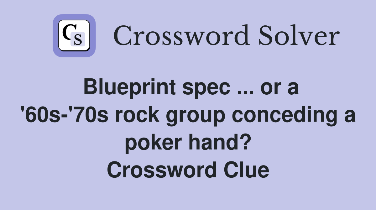 Blueprint spec ... or a '60s-'70s rock group conceding a poker hand? Crossword Clue