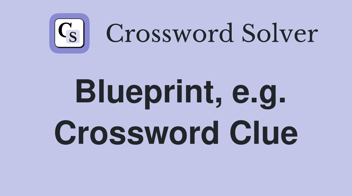 Blueprint, e.g. Crossword Clue