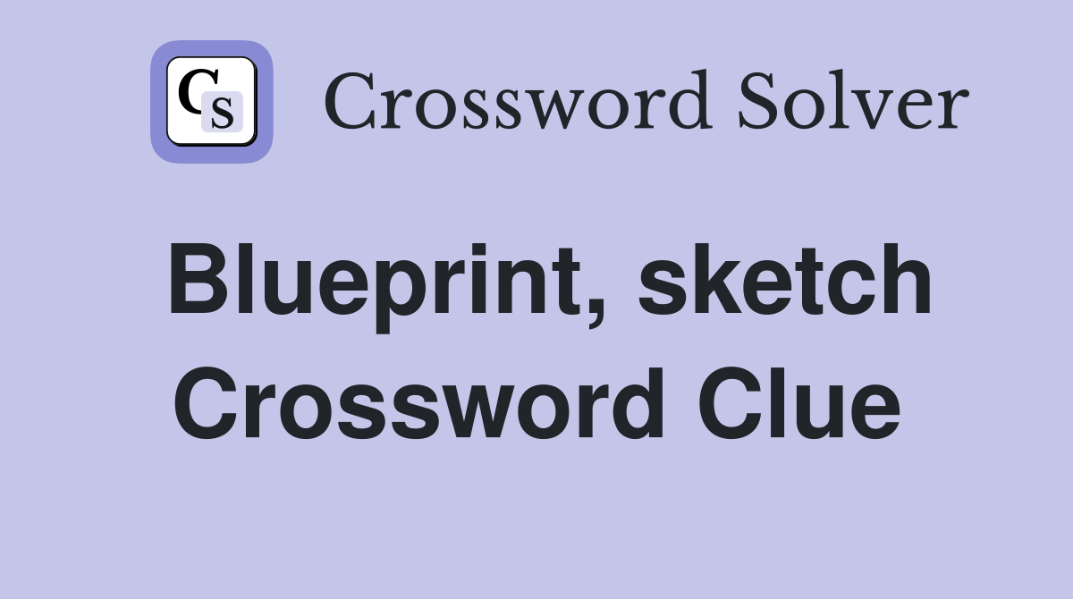 Blueprint, sketch Crossword Clue