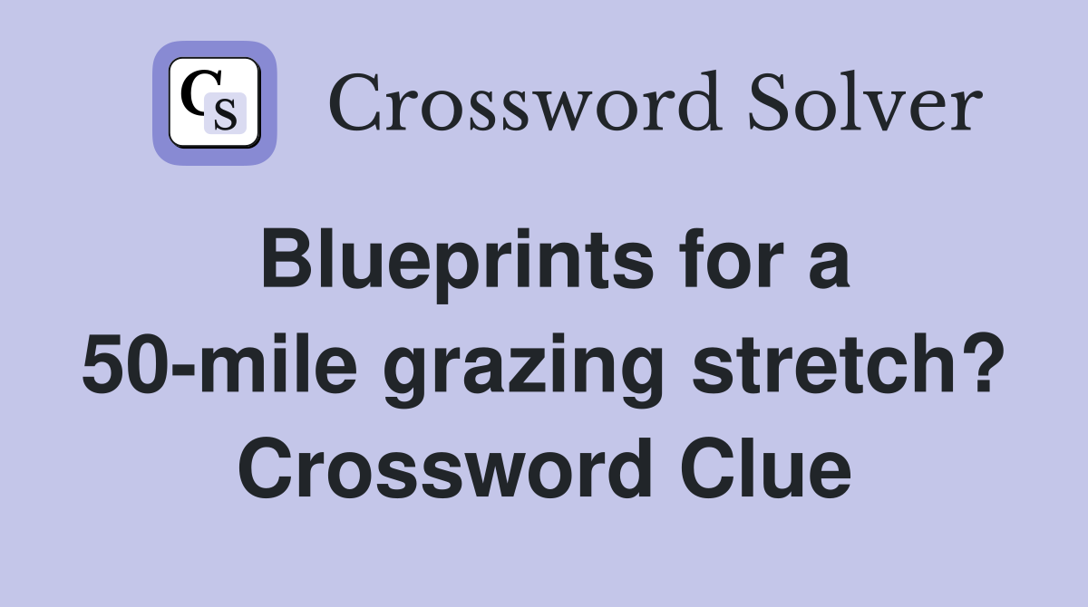 Blueprints for a 50-mile grazing stretch? Crossword Clue