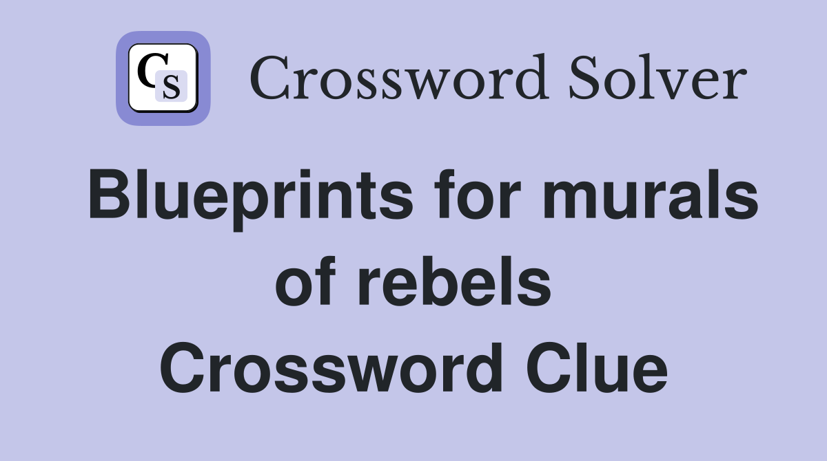 Blueprints for murals of rebels Crossword Clue