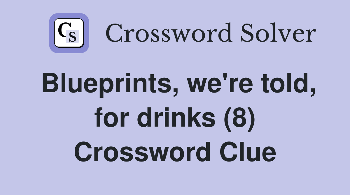 Blueprints, we're told, for drinks (8) Crossword Clue
