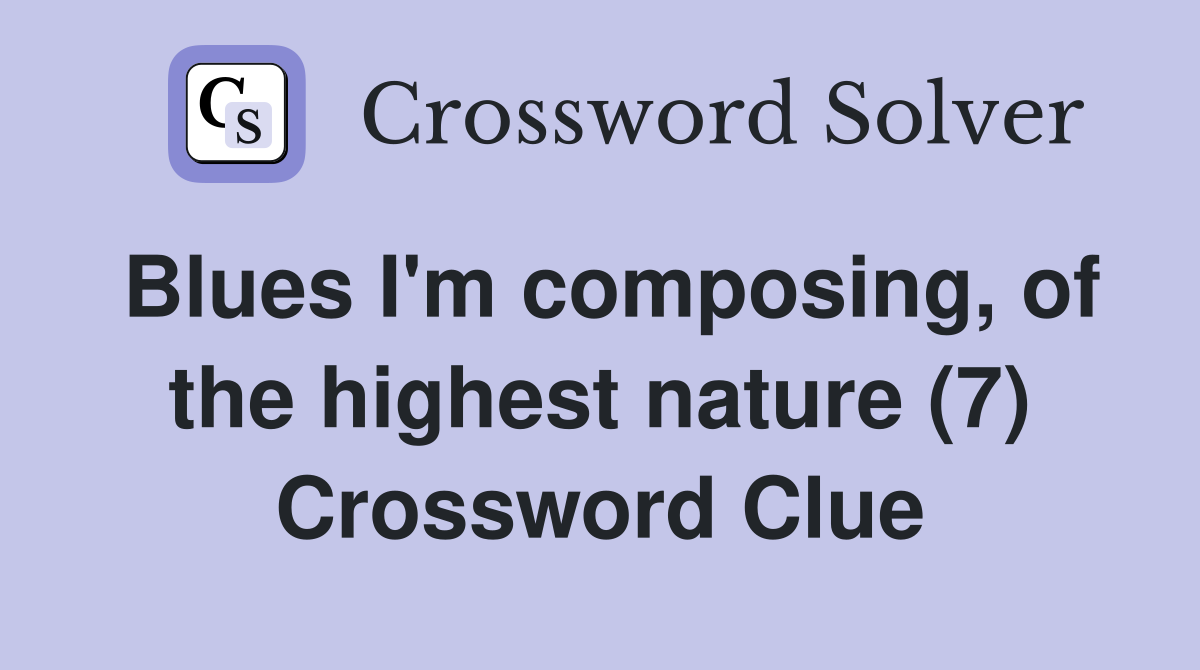 Blues I'm composing, of the highest nature (7) Crossword Clue