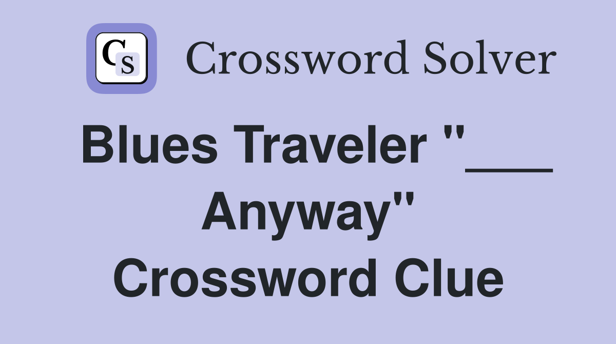 Blues Traveler "___ Anyway" Crossword Clue