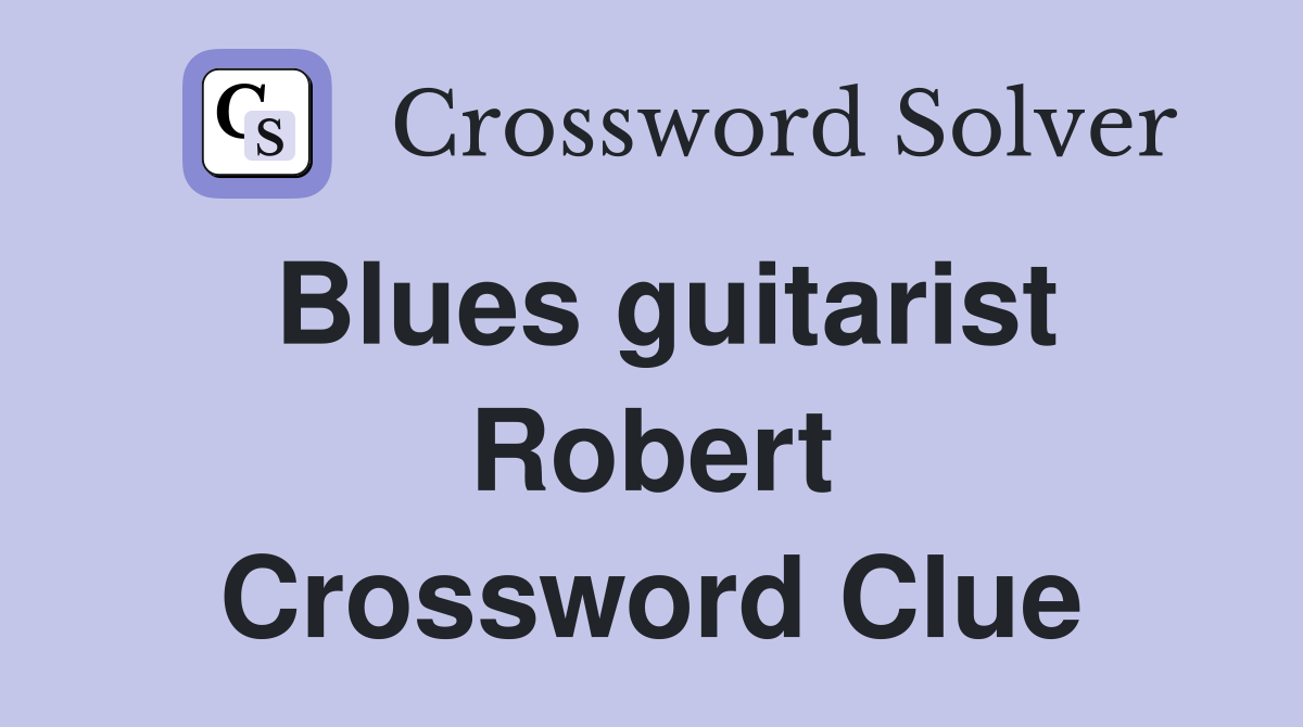 Blues guitarist Robert Crossword Clue