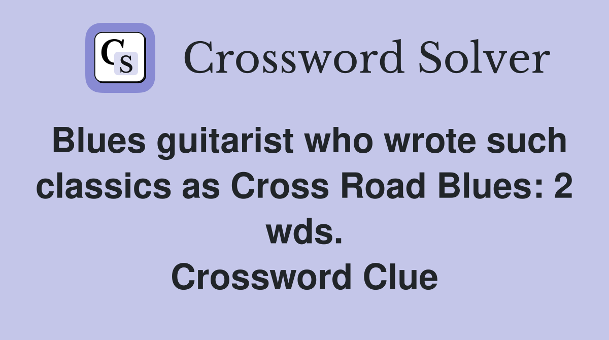 Blues guitarist who wrote such classics as Cross Road Blues: 2 wds. Crossword Clue
