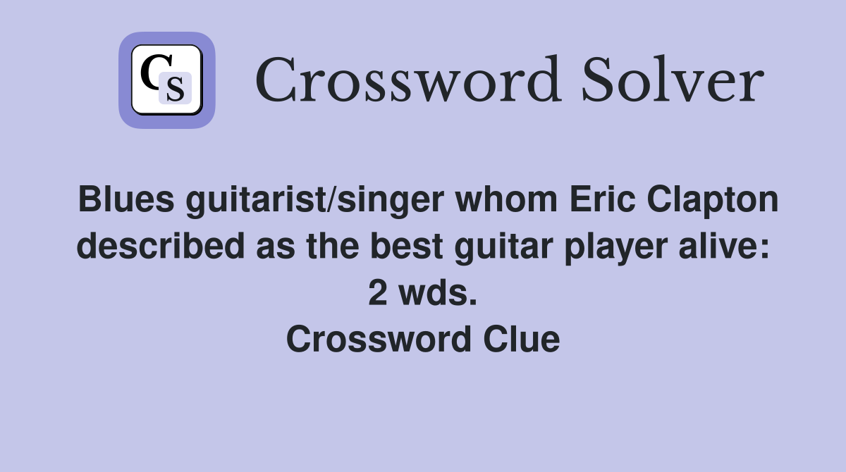 Blues guitarist/singer whom Eric Clapton described as the best guitar player alive: 2 wds. Crossword Clue