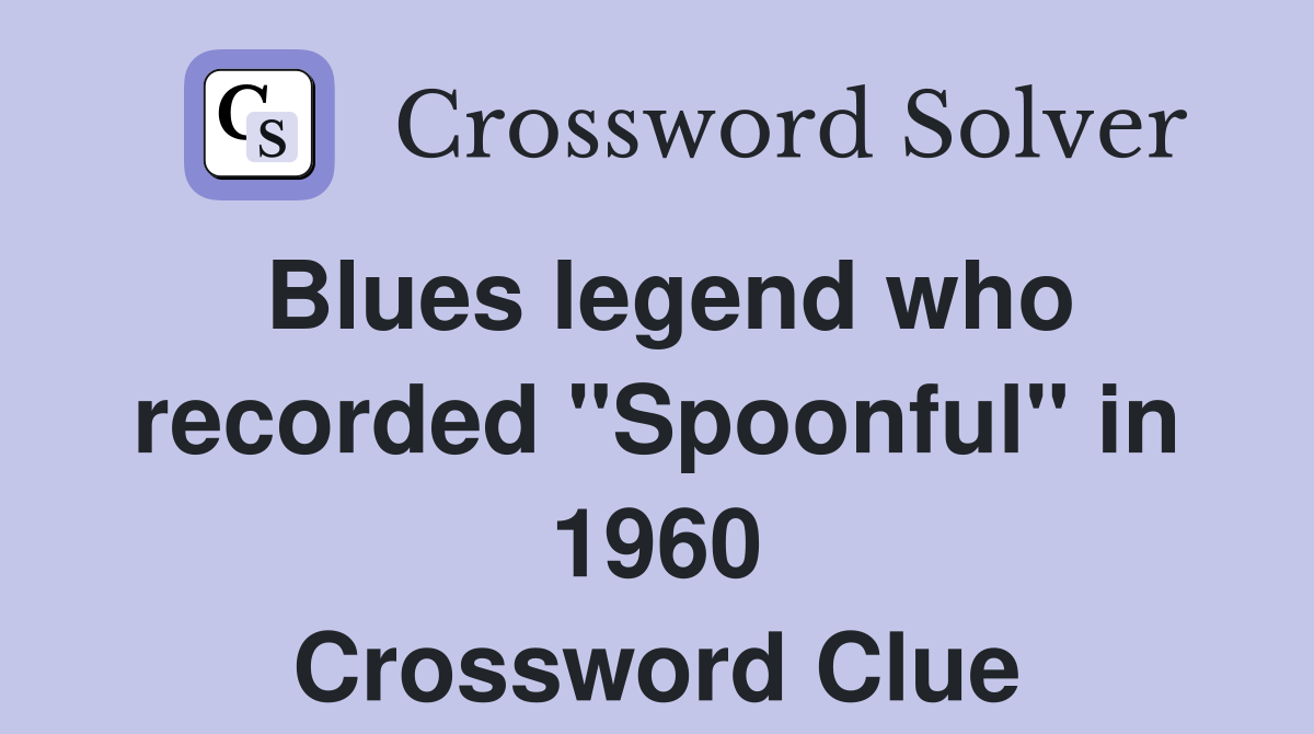 Blues legend who recorded "Spoonful" in 1960 Crossword Clue