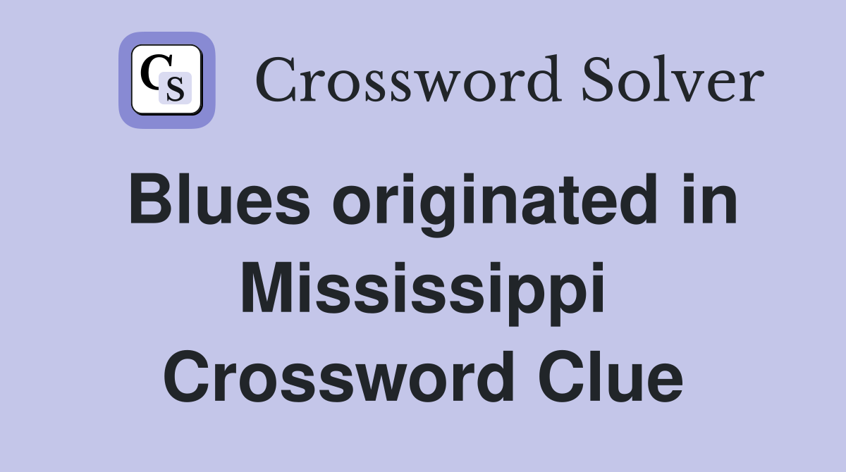 Blues originated in Mississippi Crossword Clue