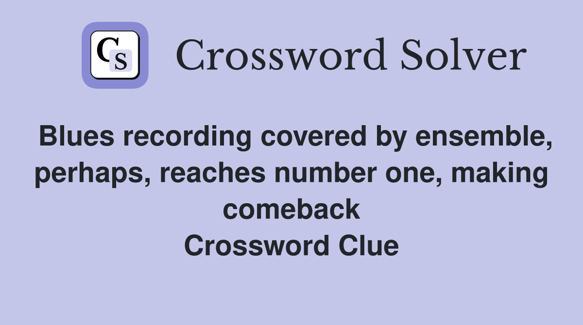 Blues recording covered by ensemble, perhaps, reaches number one, making comeback Crossword Clue