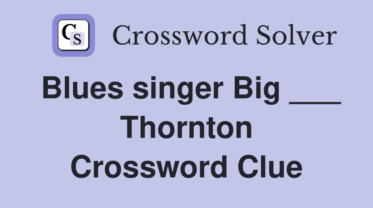 Blues singer Big ___ Thornton Crossword Clue