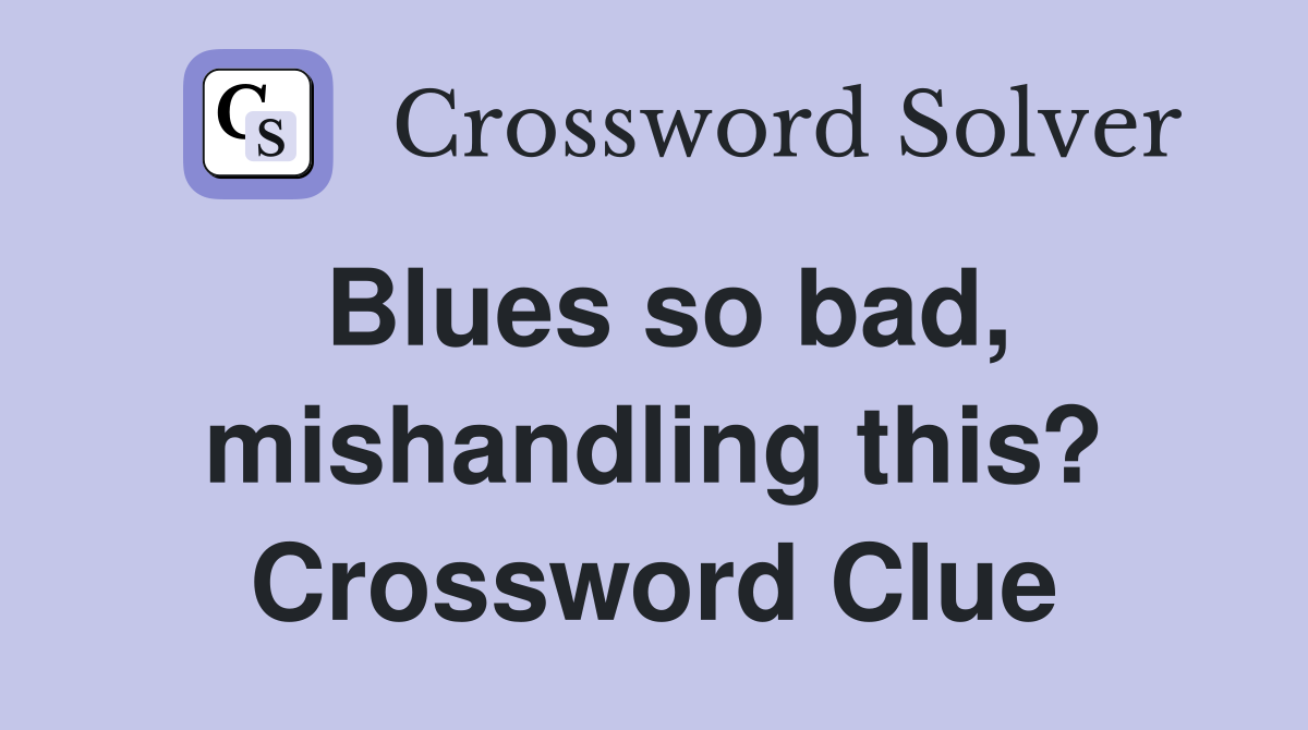 Blues so bad, mishandling this? Crossword Clue