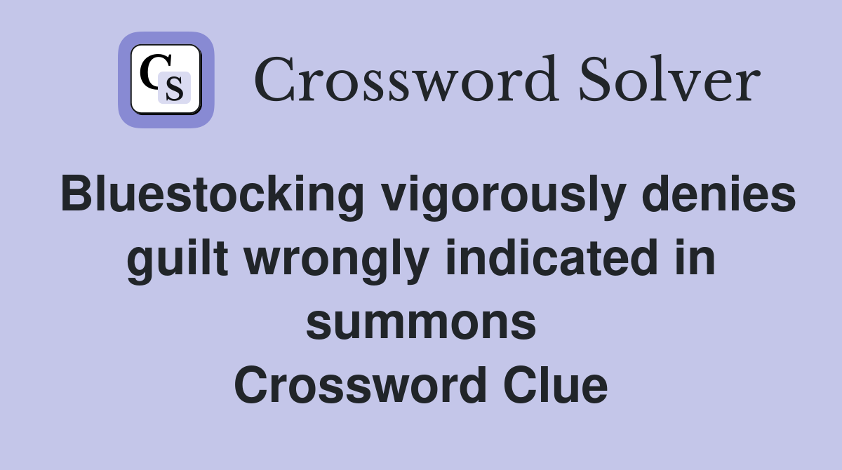 Bluestocking vigorously denies guilt wrongly indicated in summons Crossword Clue