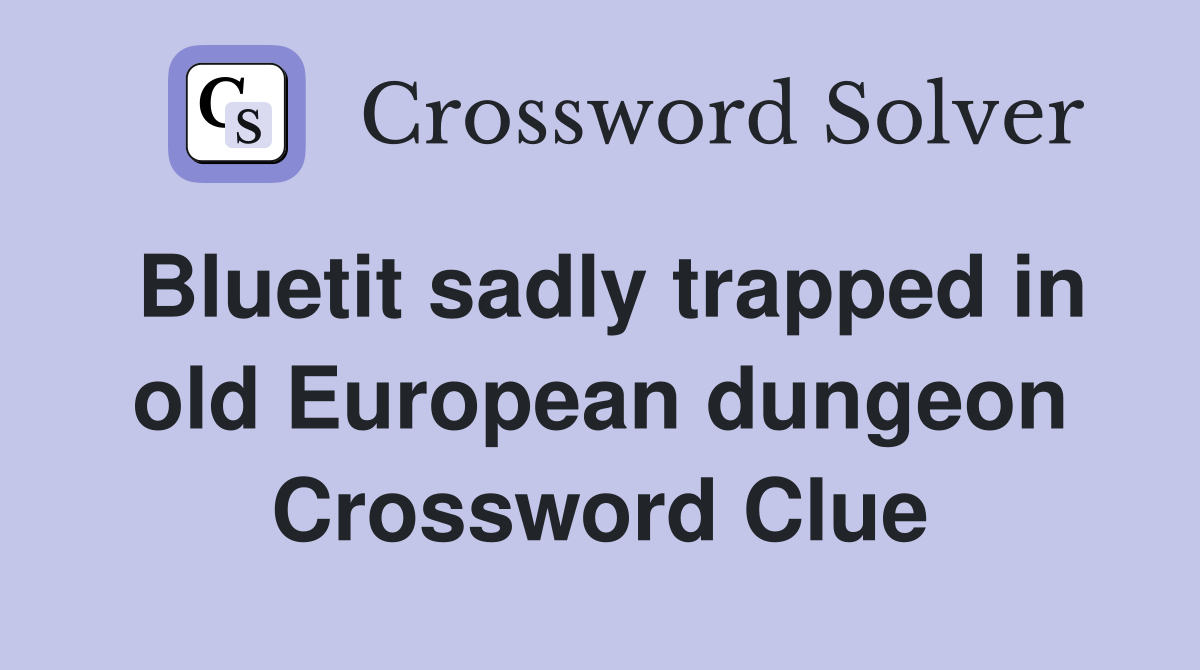 Bluetit sadly trapped in old European dungeon Crossword Clue