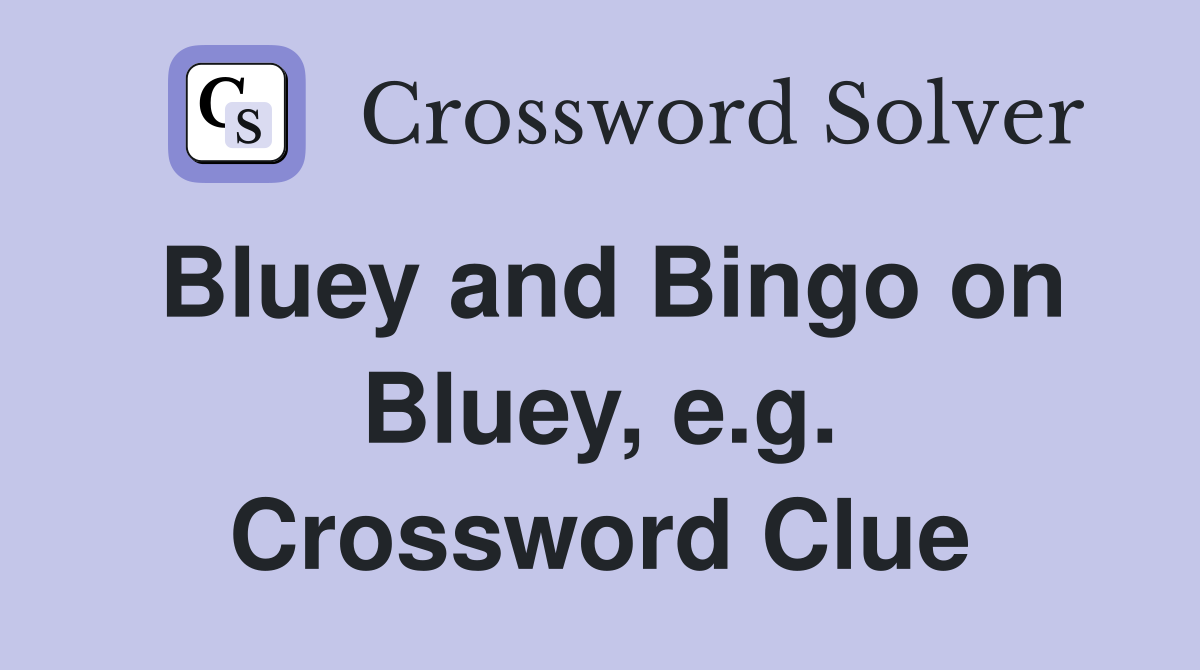 Bluey and Bingo on Bluey, e.g. Crossword Clue