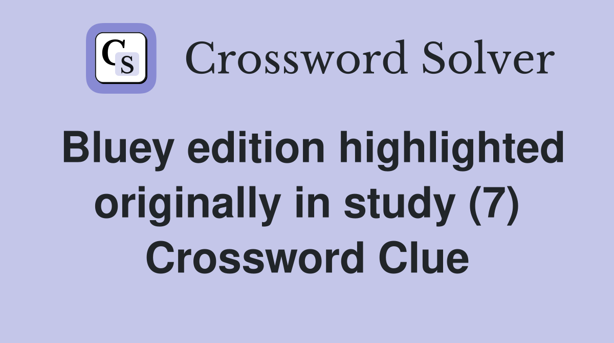 Bluey edition highlighted originally in study (7) Crossword Clue