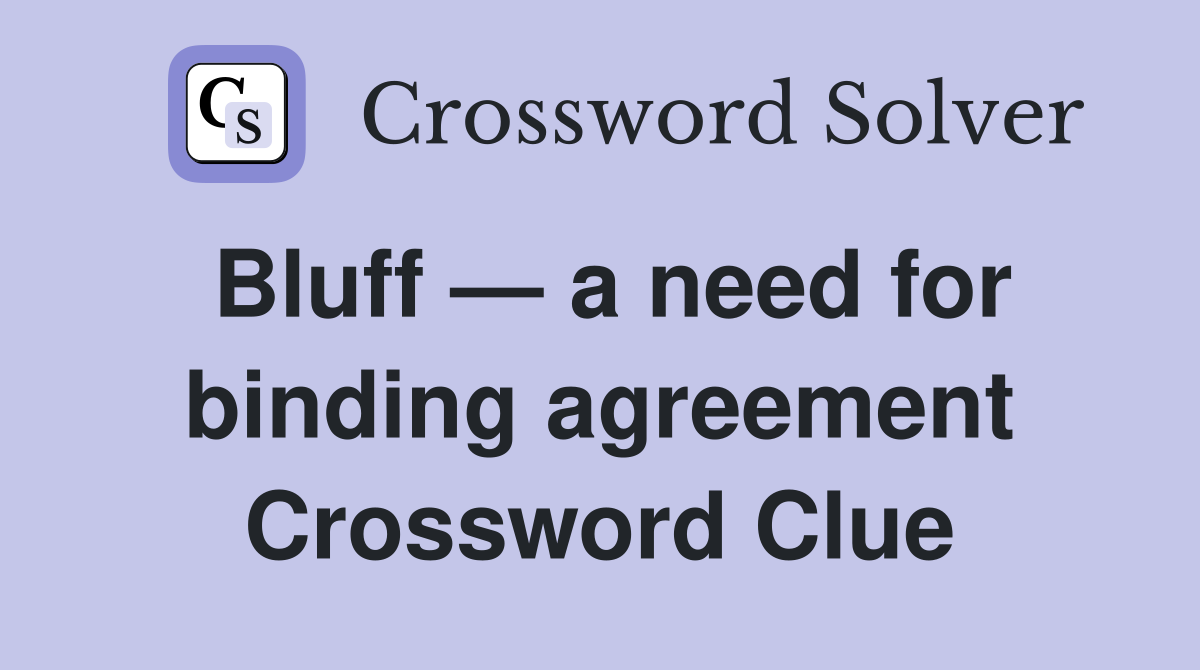 Bluff — a need for binding agreement Crossword Clue