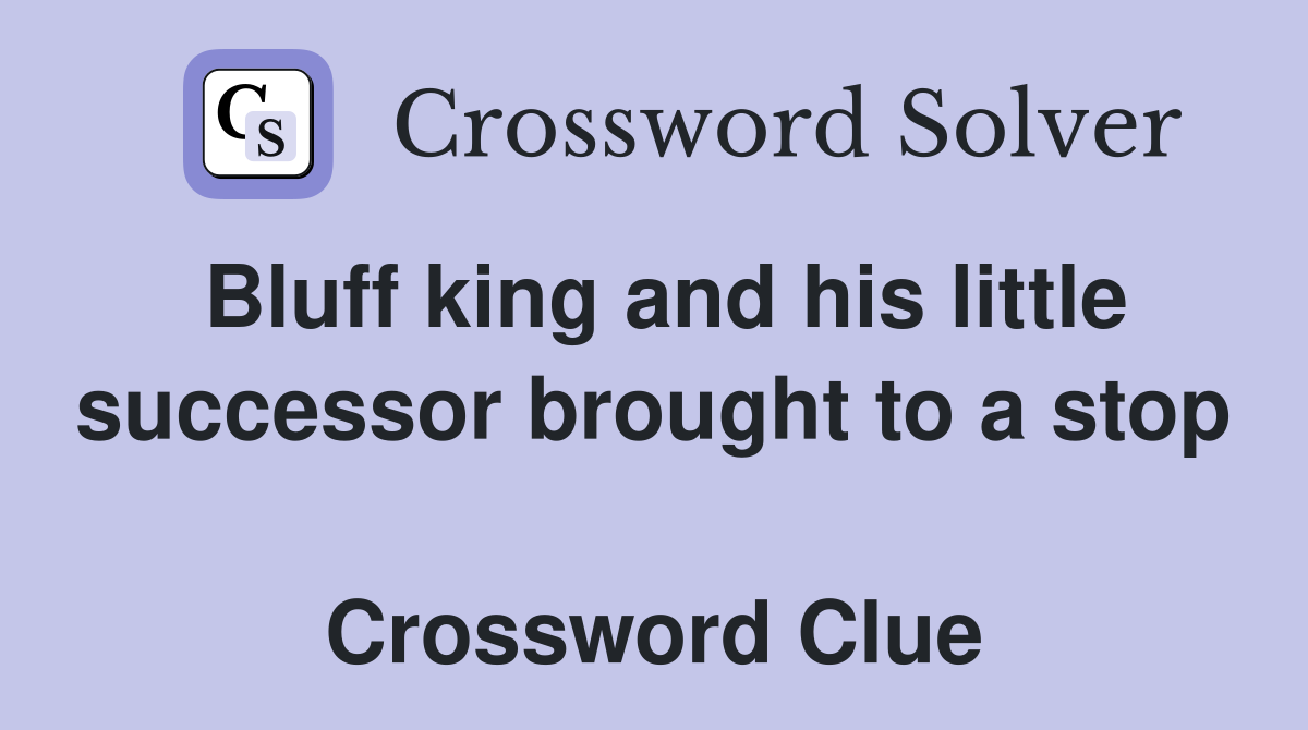 Bluff king and his little successor brought to a stop  Crossword Clue