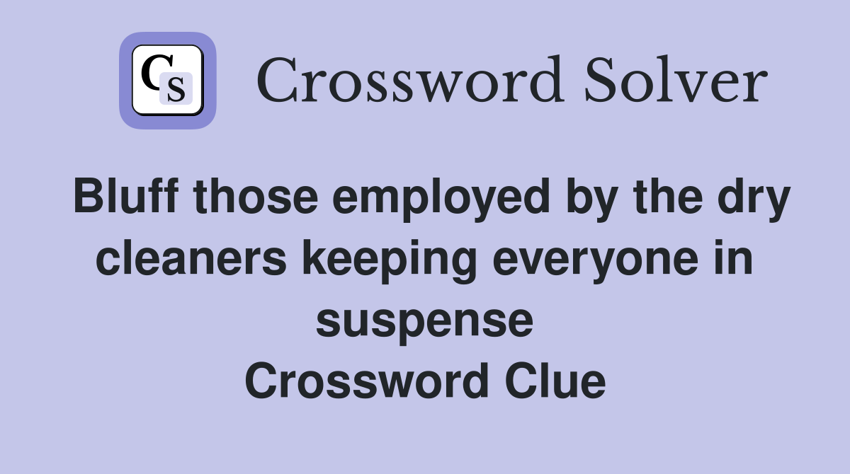 Bluff those employed by the dry cleaners keeping everyone in suspense Crossword Clue