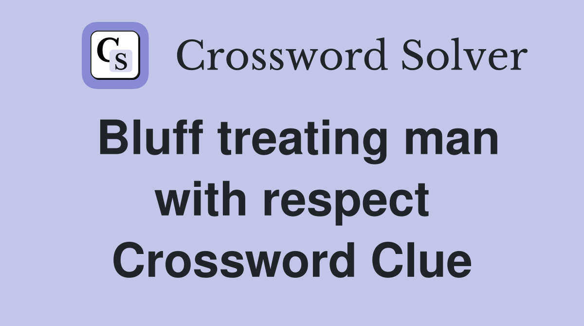 Bluff treating man with respect Crossword Clue
