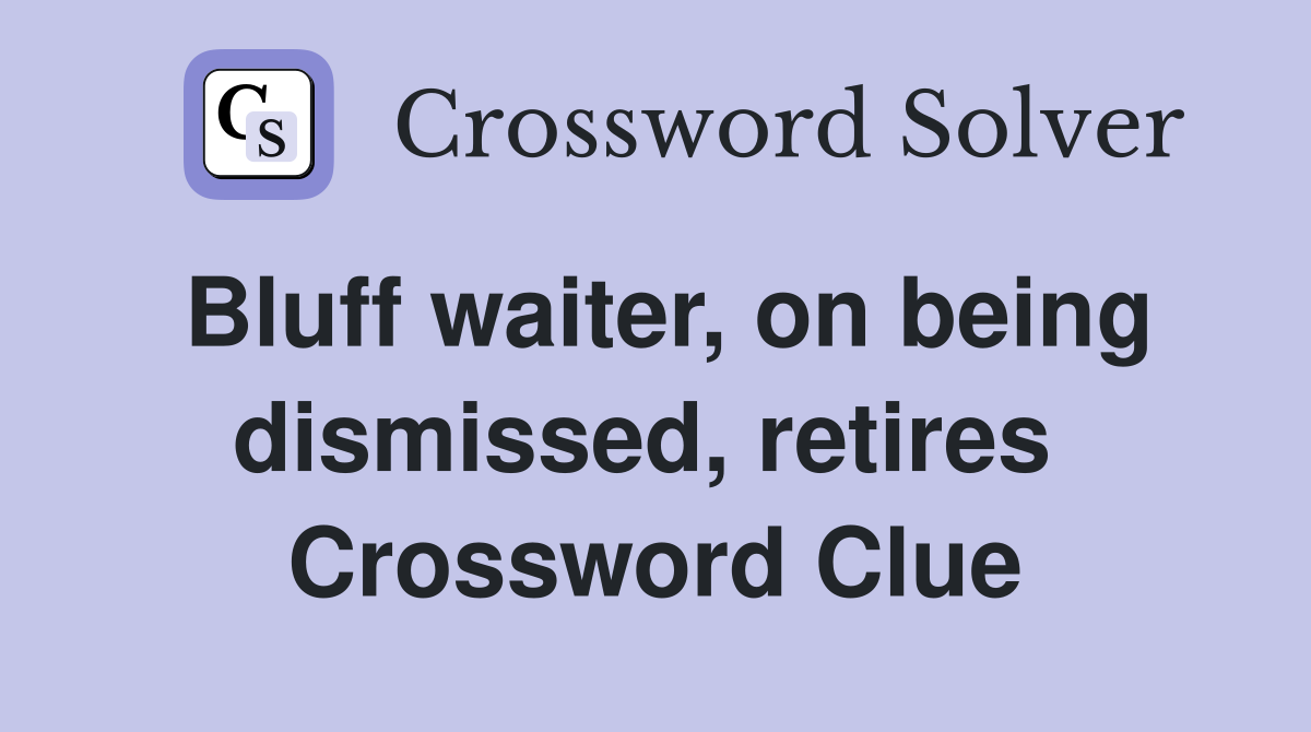 Bluff waiter, on being dismissed, retires  Crossword Clue
