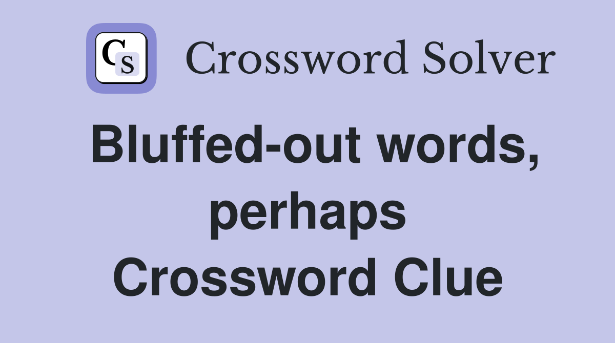 Bluffed-out words, perhaps Crossword Clue