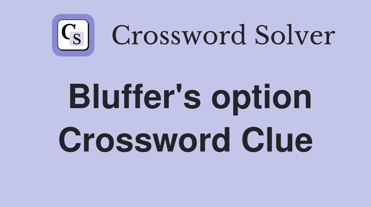 Bluffer's option Crossword Clue