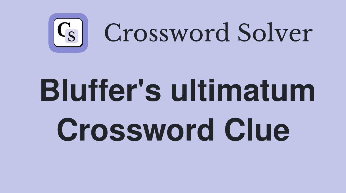 Bluffer's ultimatum Crossword Clue