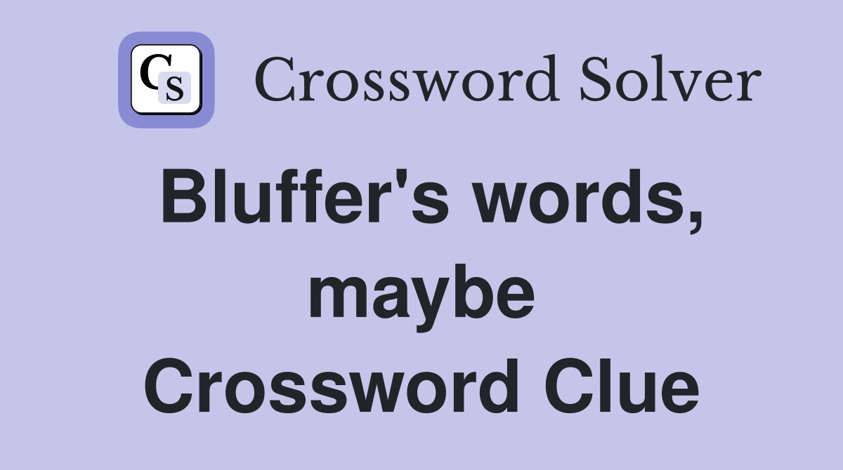 Bluffer's words, maybe Crossword Clue
