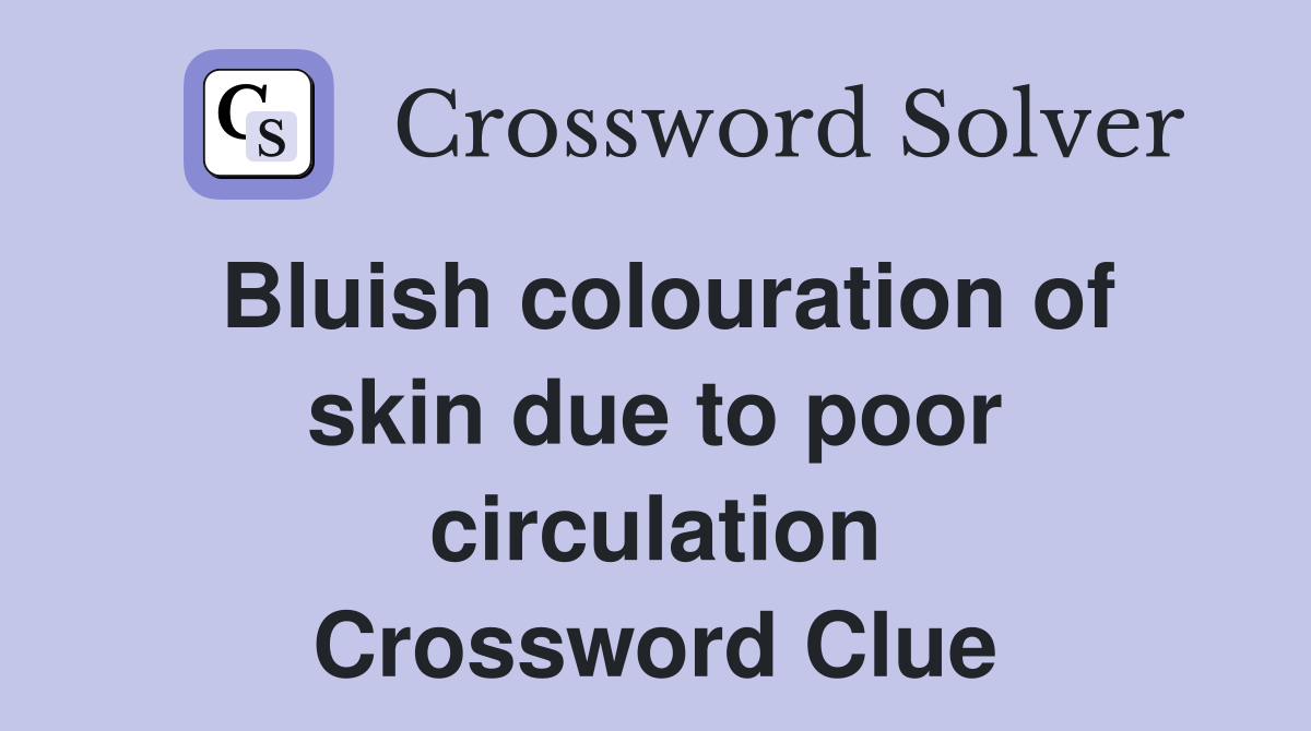 Bluish colouration of skin due to poor circulation Crossword Clue