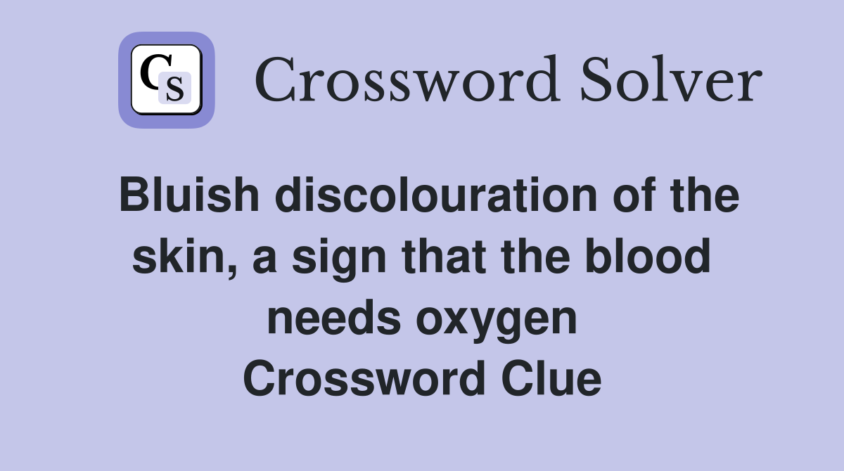 Bluish discolouration of the skin, a sign that the blood needs oxygen Crossword Clue