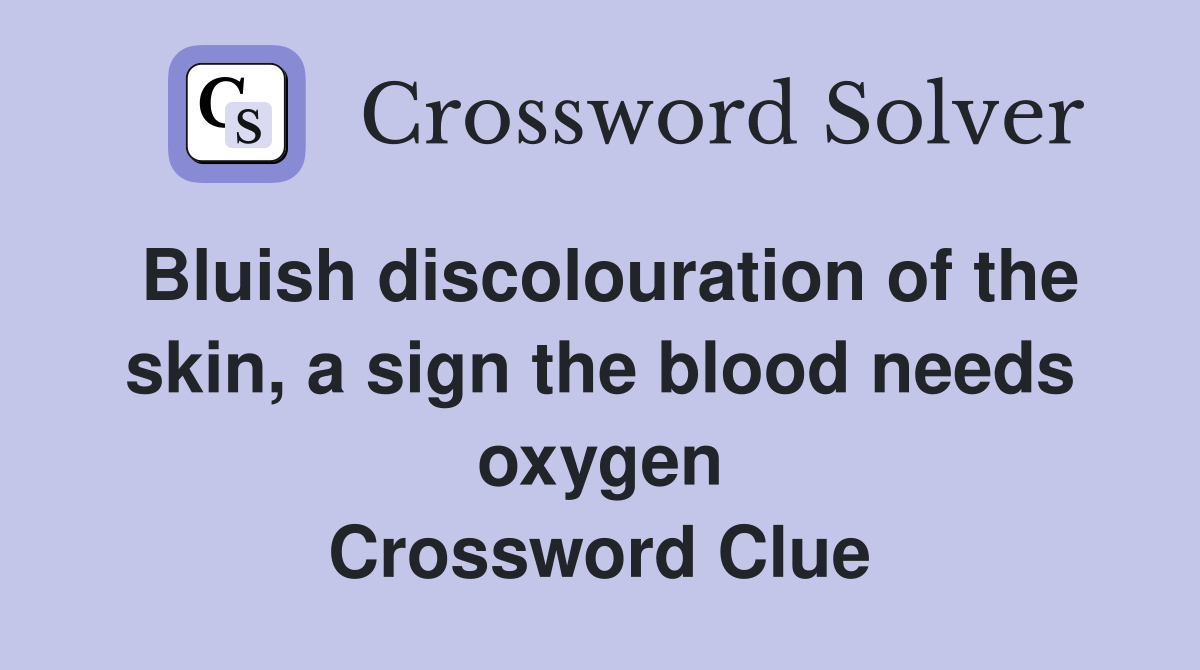 Bluish discolouration of the skin, a sign the blood needs oxygen Crossword Clue