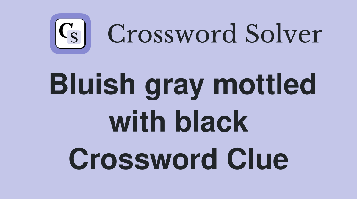 Bluish gray mottled with black Crossword Clue