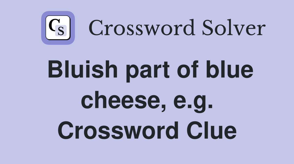 Bluish part of blue cheese, e.g. Crossword Clue