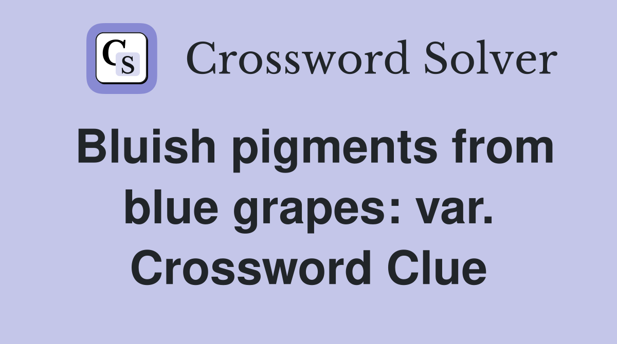 Bluish pigments from blue grapes: var. Crossword Clue