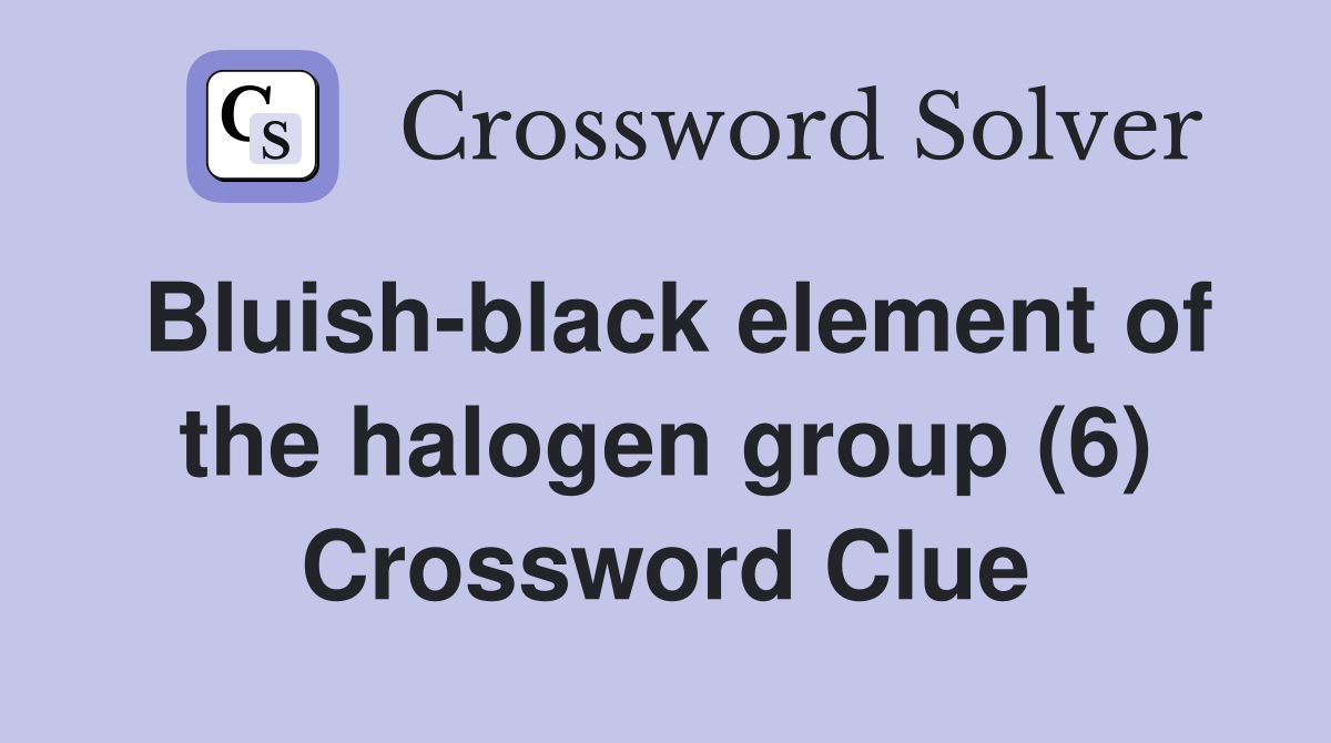 Bluish-black element of the halogen group (6) Crossword Clue