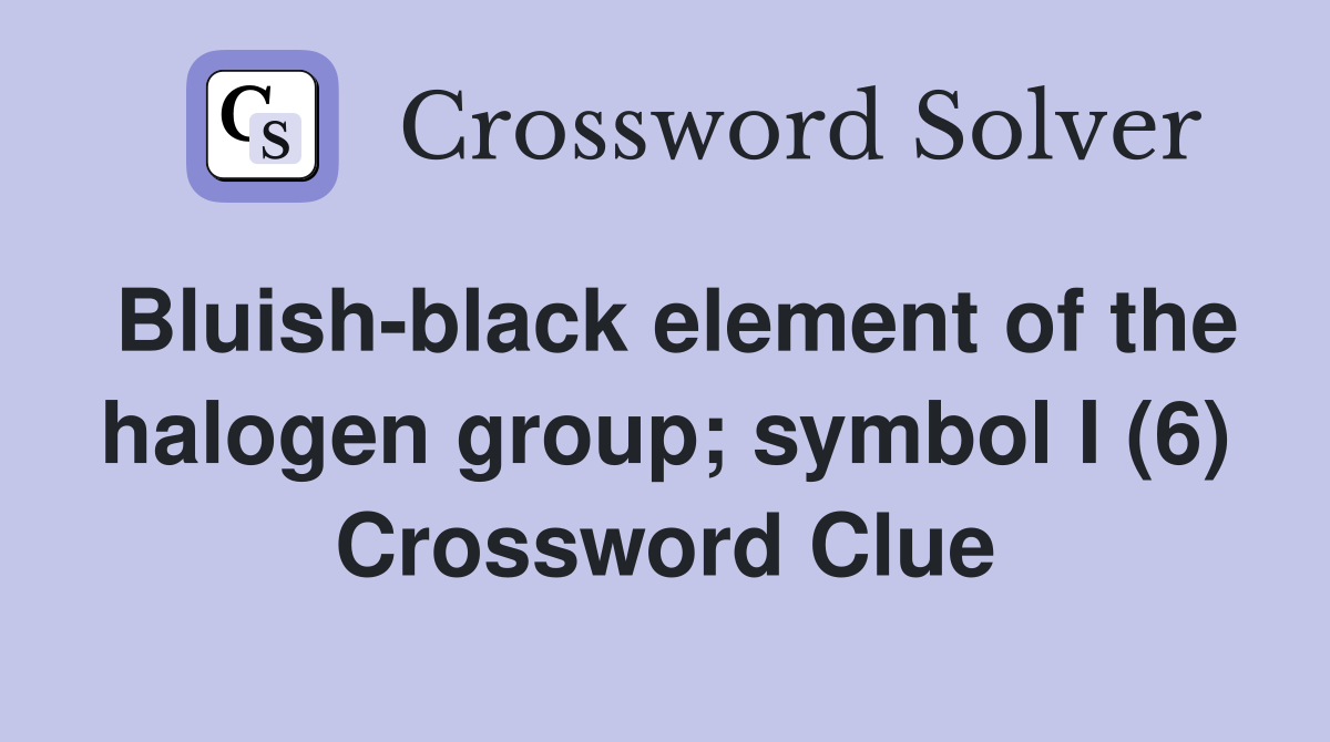 Bluish-black element of the halogen group; symbol I (6) Crossword Clue