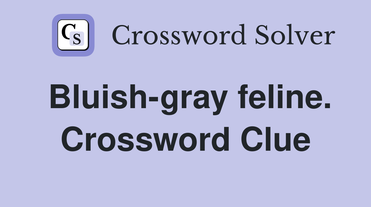 Bluish-gray feline. Crossword Clue