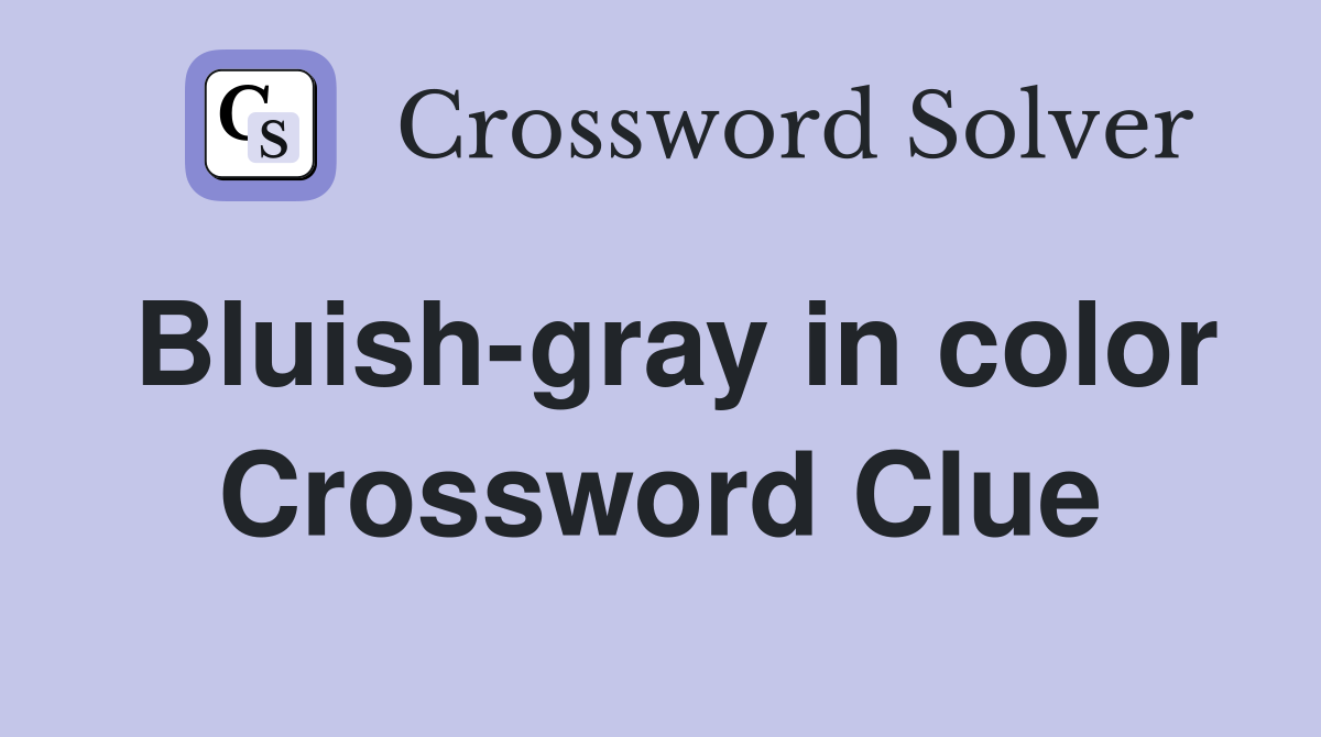 Bluish-gray in color Crossword Clue