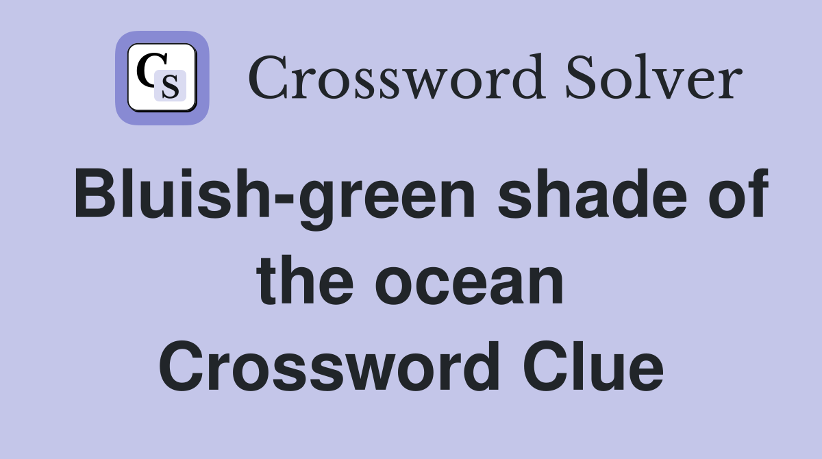 Bluish-green shade of the ocean Crossword Clue