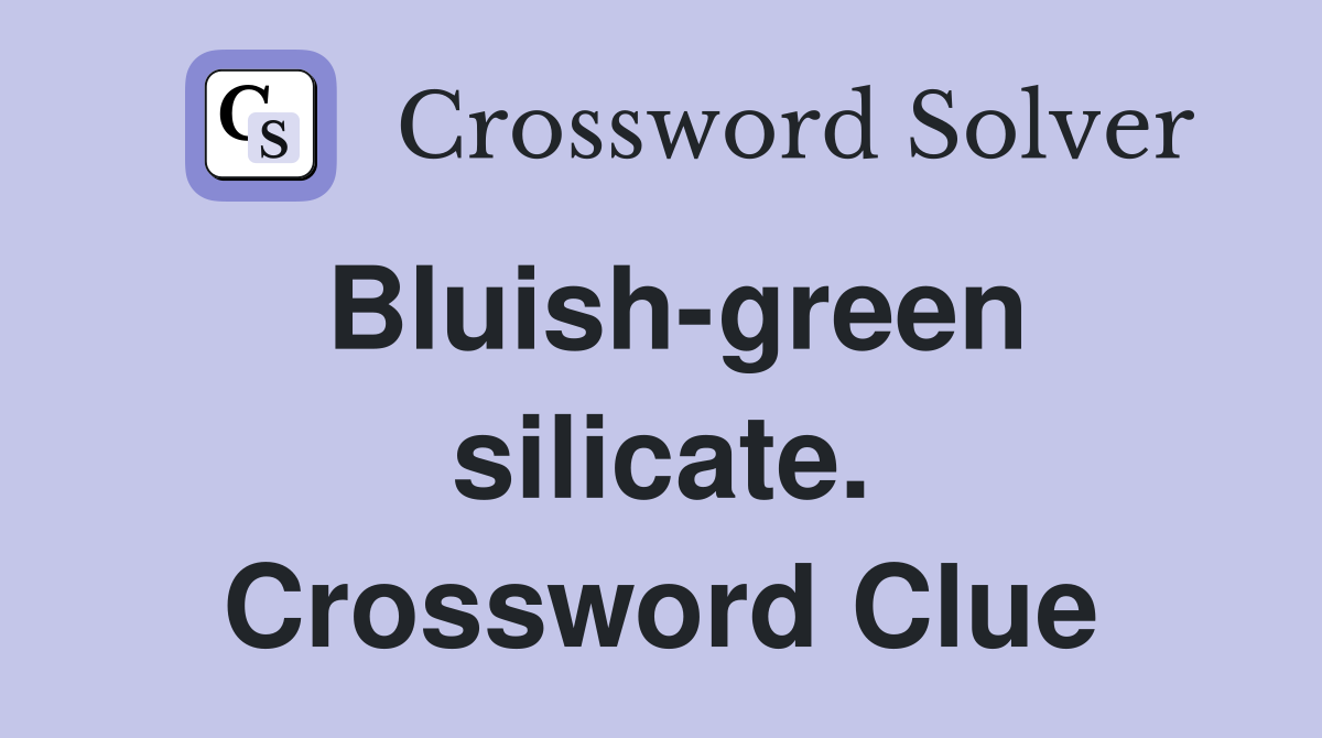 Bluish-green silicate. Crossword Clue