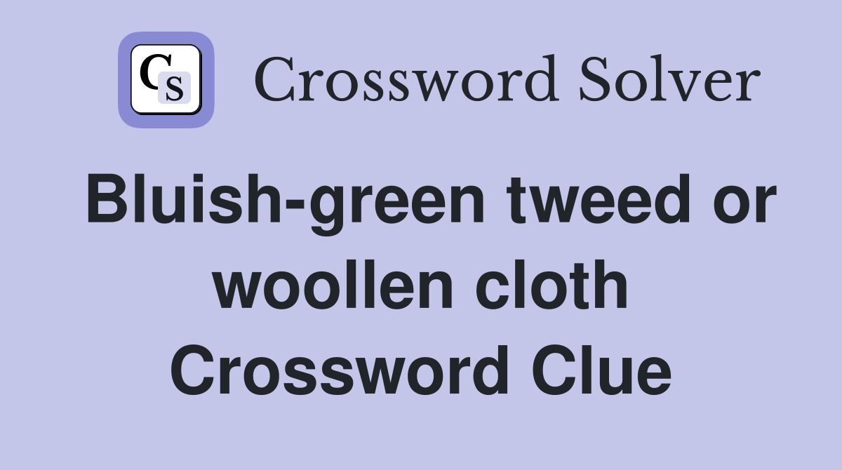 Bluish-green tweed or woollen cloth Crossword Clue